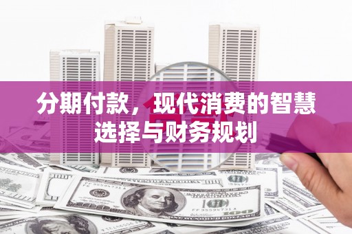 凤凰分期付款，现代消费的智慧选择与财务规划