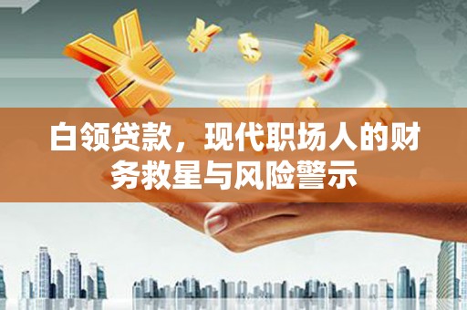 凤凰白领贷款，现代职场人的财务救星与风险警示