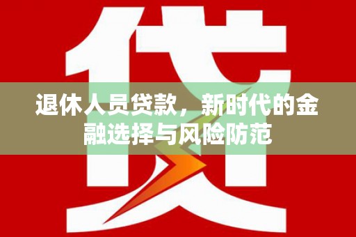 凤凰退休人员贷款，新时代的金融选择与风险防范
