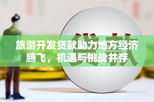 凤凰旅游开发贷款助力地方经济腾飞，机遇与挑战并存
