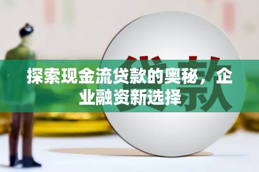 凤凰探索现金流贷款的奥秘，企业融资新选择