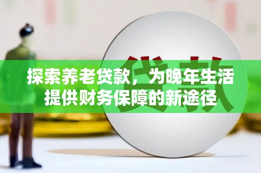 凤凰探索养老贷款，为晚年生活提供财务保障的新途径