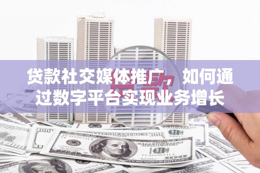 凤凰贷款社交媒体推广，如何通过数字平台实现业务增长