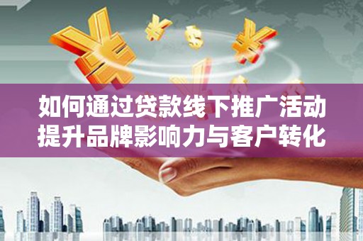 凤凰如何通过贷款线下推广活动提升品牌影响力与客户转化率