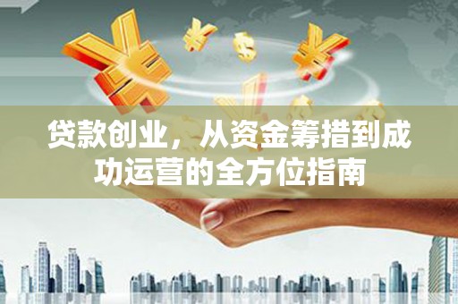 凤凰贷款创业，从资金筹措到成功运营的全方位指南