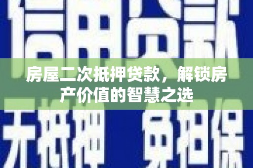 凤凰房屋二次抵押贷款，解锁房产价值的智慧之选