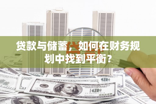 凤凰贷款与储蓄，如何在财务规划中找到平衡？
