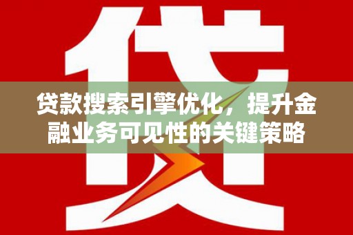 凤凰贷款搜索引擎优化，提升金融业务可见性的关键策略