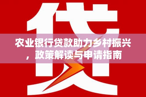凤凰农业银行贷款助力乡村振兴，政策解读与申请指南