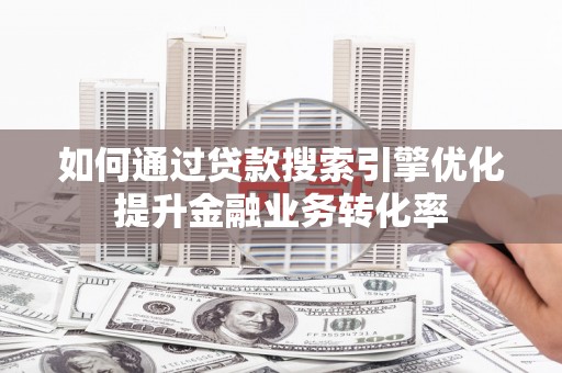 凤凰如何通过贷款搜索引擎优化提升金融业务转化率