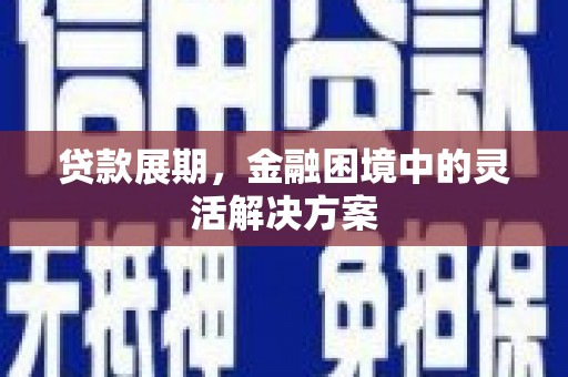 凤凰贷款展期，金融困境中的灵活解决方案