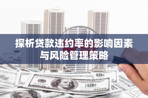 凤凰探析贷款违约率的影响因素与风险管理策略
