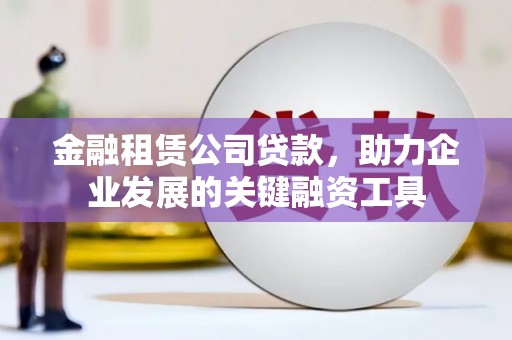 凤凰金融租赁公司贷款，助力企业发展的关键融资工具