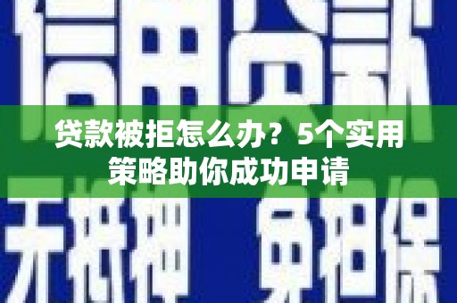 凤凰贷款被拒怎么办？5个实用策略助你成功申请