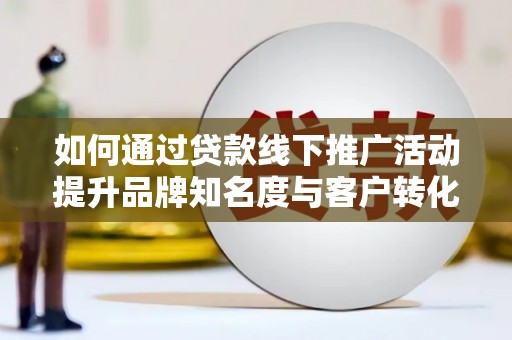 凤凰如何通过贷款线下推广活动提升品牌知名度与客户转化率