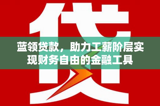 凤凰蓝领贷款，助力工薪阶层实现财务自由的金融工具