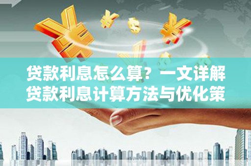 凤凰贷款利息怎么算？一文详解贷款利息计算方法与优化策略
