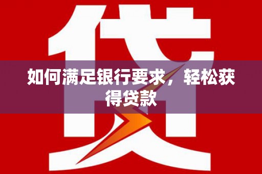 凤凰如何满足银行要求，轻松获得贷款