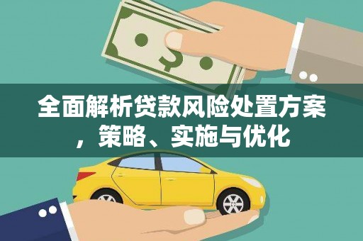 凤凰全面解析贷款风险处置方案，策略、实施与优化