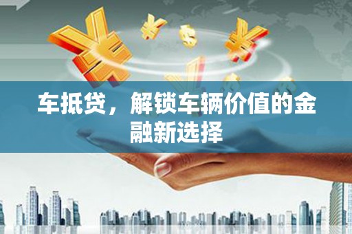 凤凰车抵贷，解锁车辆价值的金融新选择