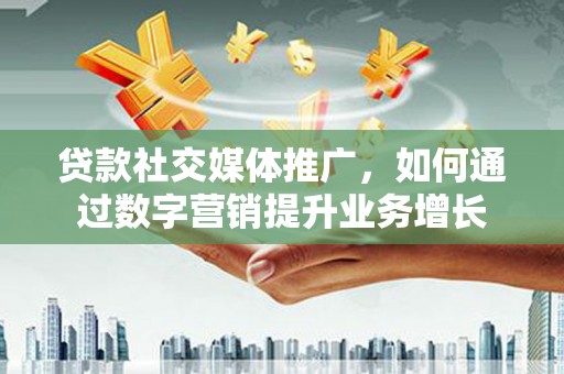 凤凰贷款社交媒体推广，如何通过数字营销提升业务增长