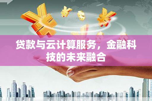 凤凰贷款与云计算服务，金融科技的未来融合