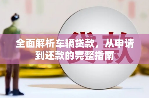 凤凰全面解析车辆贷款，从申请到还款的完整指南