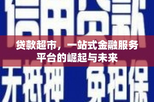 凤凰贷款超市，一站式金融服务平台的崛起与未来