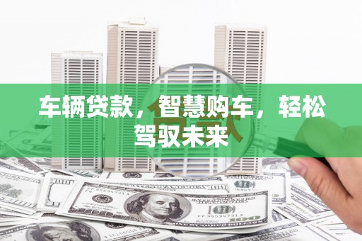凤凰车辆贷款，智慧购车，轻松驾驭未来