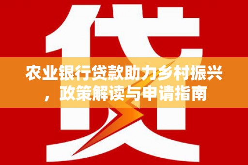 凤凰农业银行贷款助力乡村振兴，政策解读与申请指南