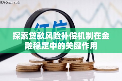 凤凰探索贷款风险补偿机制在金融稳定中的关键作用