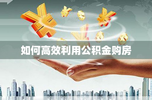 凤凰如何高效利用公积金购房