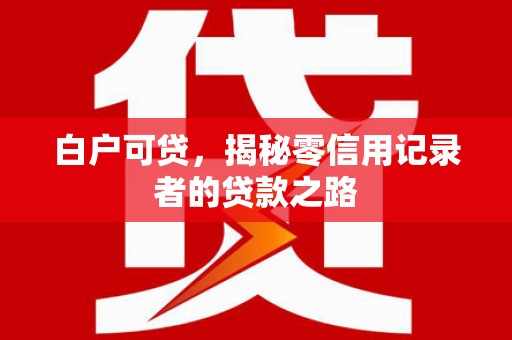 凤凰白户可贷，揭秘零信用记录者的贷款之路