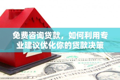 凤凰免费咨询贷款，如何利用专业建议优化你的贷款决策