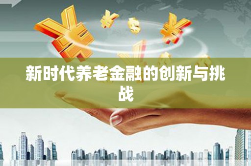 凤凰新时代养老金融的创新与挑战