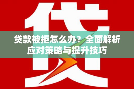 凤凰贷款被拒怎么办？全面解析应对策略与提升技巧