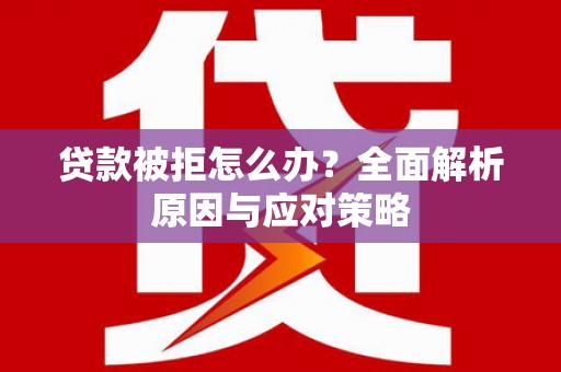 凤凰贷款被拒怎么办？全面解析原因与应对策略