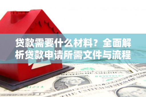 凤凰贷款需要什么材料？全面解析贷款申请所需文件与流程