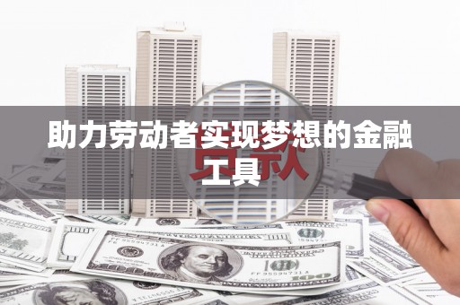 凤凰助力劳动者实现梦想的金融工具