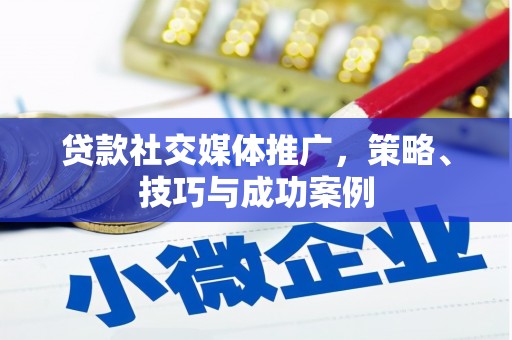 凤凰贷款社交媒体推广，策略、技巧与成功案例