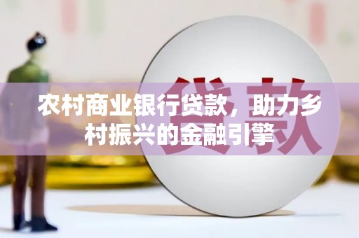 凤凰农村商业银行贷款，助力乡村振兴的金融引擎