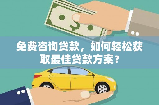 凤凰免费咨询贷款，如何轻松获取最佳贷款方案？