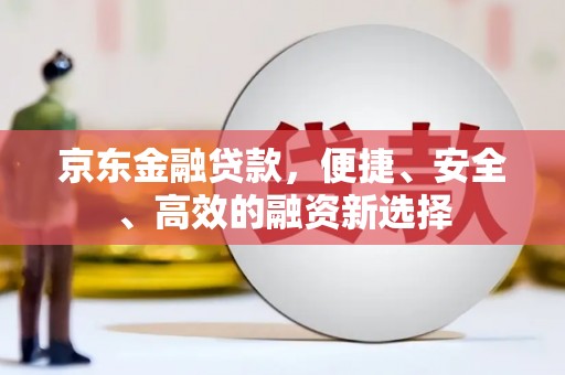 凤凰京东金融贷款，便捷、安全、高效的融资新选择