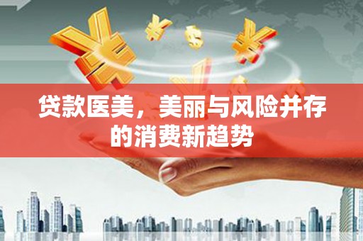 凤凰贷款医美，美丽与风险并存的消费新趋势